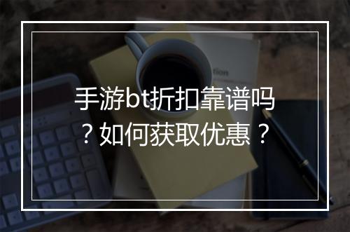 手游bt折扣靠谱吗?如何获取优惠?