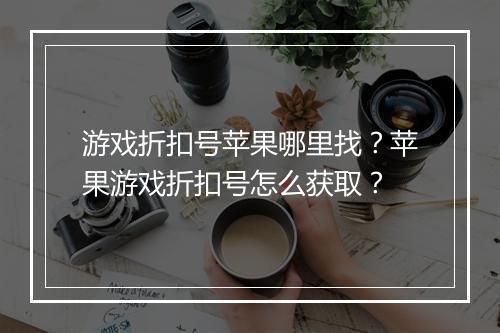 游戏折扣号苹果哪里找?苹果游戏折扣号怎么获取?