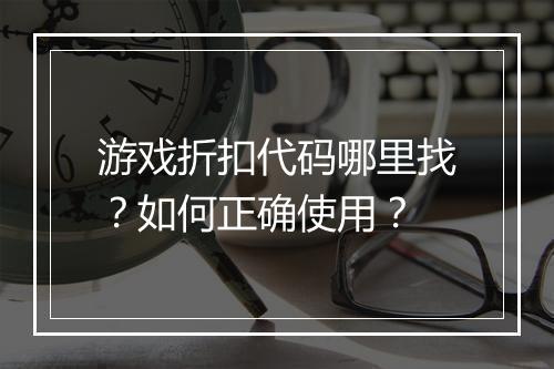 游戏折扣代码哪里找？如何正确使用？