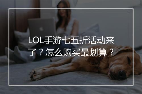 LOL手游七五折活动来了?怎么购买最划算?