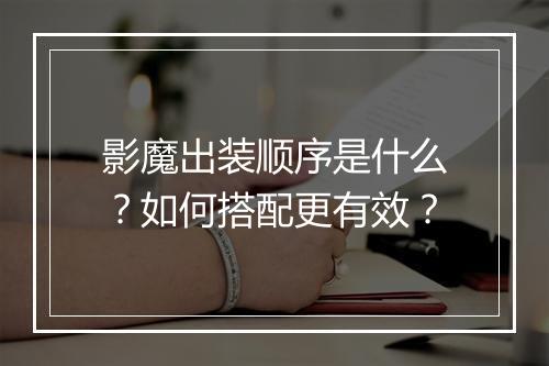 影魔出装顺序是什么?如何搭配更有效?