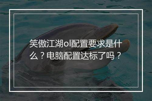 笑傲江湖ol配置要求是什么？电脑配置达标了吗？