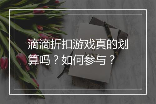 滴滴折扣游戏真的划算吗?如何参与?