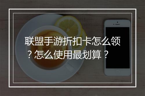 联盟手游折扣卡怎么领?怎么使用最划算?