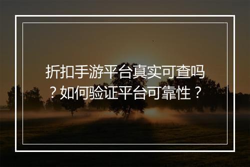 折扣手游平台真实可查吗?如何验证平台可靠性?