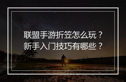 联盟手游折笠怎么玩？新手入门技巧有哪些？