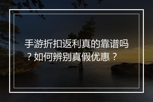 手游折扣返利真的靠谱吗？如何辨别真假优惠？