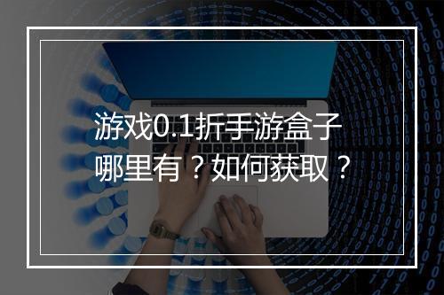 游戏0.1折手游盒子哪里有?如何获取?