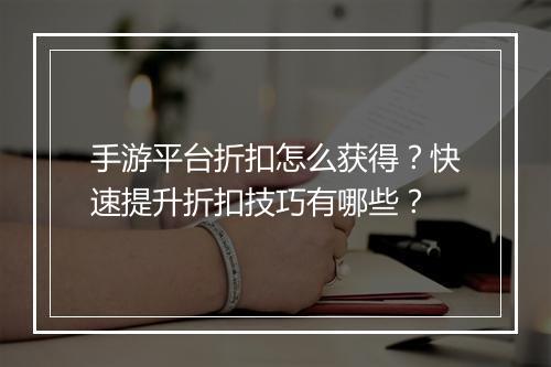 手游平台折扣怎么获得?快速提升折扣技巧有哪些?