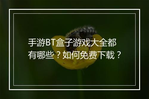 手游BT盒子游戏大全都有哪些？如何免费下载？