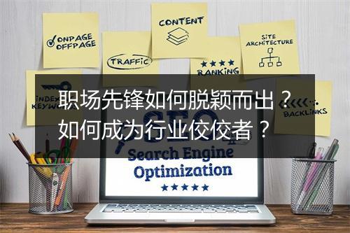 职场先锋如何脱颖而出?如何成为行业佼佼者?