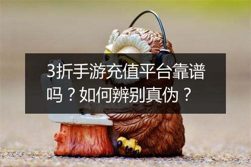 3折手游充值平台靠谱吗?如何辨别真伪?