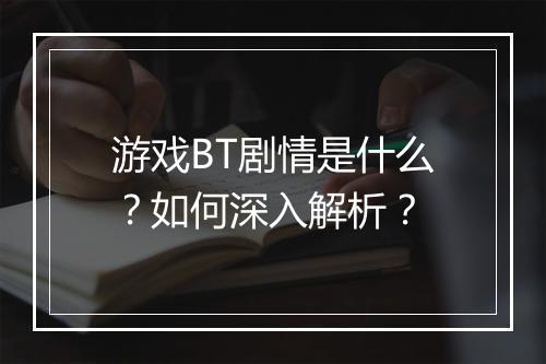 游戏BT剧情是什么?如何深入解析?