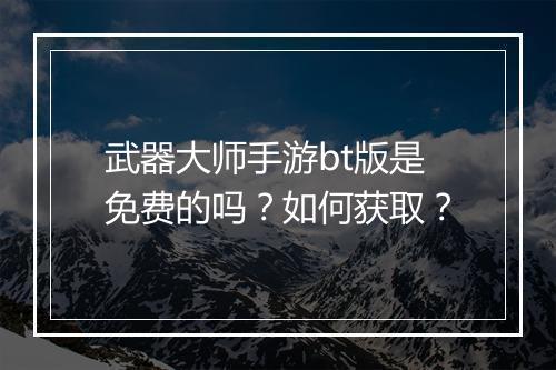 武器大师手游bt版是免费的吗?如何获取?