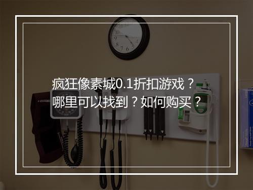 疯狂像素城0.1折扣游戏?哪里可以找到?如何购买?