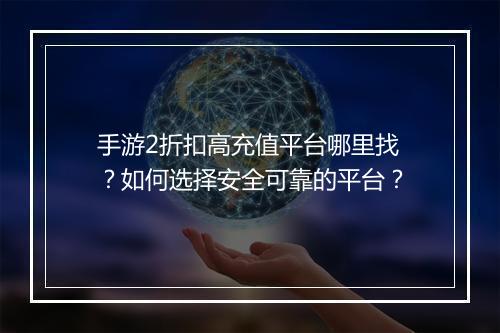 手游2折扣高充值平台哪里找?如何选择安全可靠的平台?