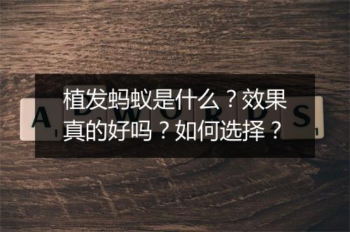 植发蚂蚁是什么？效果真的好吗？如何选择？