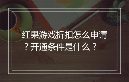 红果游戏折扣怎么申请?开通条件是什么?