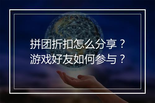 拼团折扣怎么分享?游戏好友如何参与?