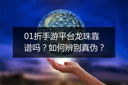 01折手游平台龙珠靠谱吗?如何辨别真伪?