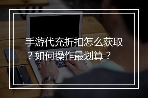 手游代充折扣怎么获取?如何操作最划算?