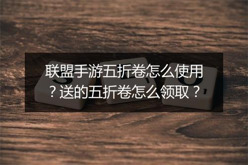 联盟手游五折卷怎么使用?送的五折卷怎么领取?