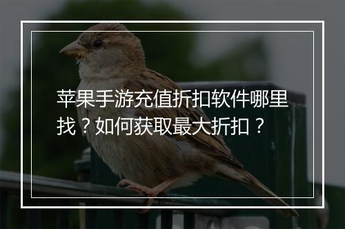 苹果手游充值折扣软件哪里找?如何获取最大折扣?