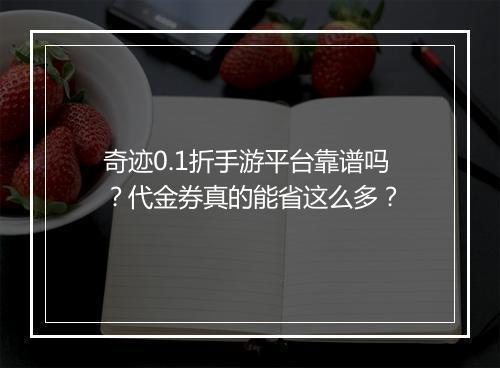 奇迹0.1折手游平台靠谱吗?代金券真的能省这么多?