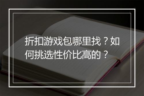折扣游戏包哪里找?如何挑选性价比高的?