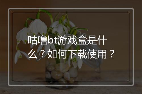 咕噜bt游戏盒是什么?如何下载使用?