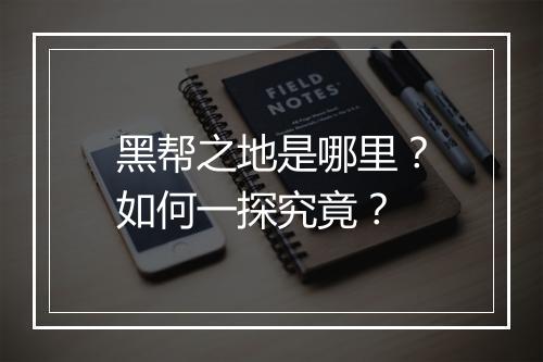 黑帮之地是哪里?如何一探究竟?