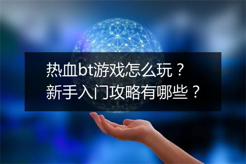 热血bt游戏怎么玩?新手入门攻略有哪些?