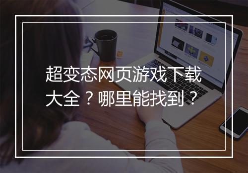 超变态网页游戏下载大全?哪里能找到?