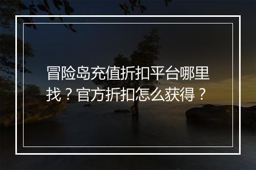 冒险岛充值折扣平台哪里找?官方折扣怎么获得?