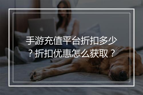 手游充值平台折扣多少?折扣优惠怎么获取?