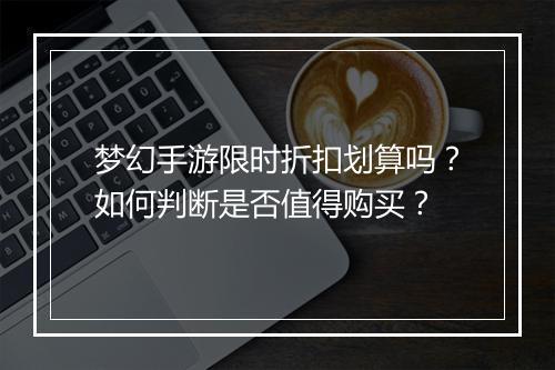 梦幻手游限时折扣划算吗?如何判断是否值得购买?