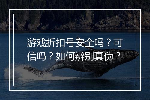 游戏折扣号安全吗?可信吗?如何辨别真伪?
