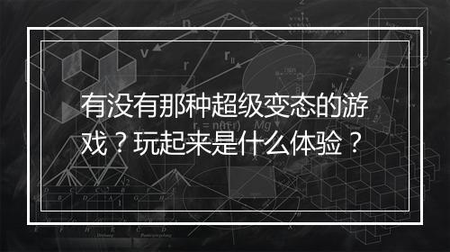 有没有那种超级变态的游戏?玩起来是什么体验?