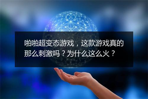 啪啪超变态游戏,这款游戏真的那么刺激吗?为什么这么火?
