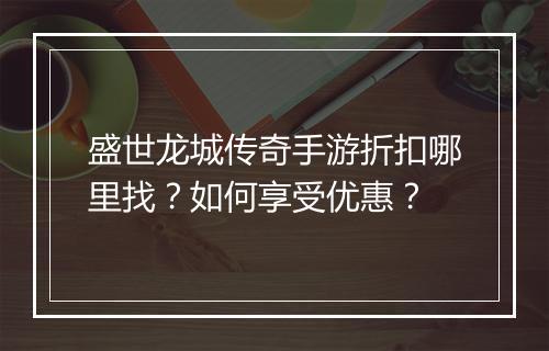 盛世龙城传奇手游折扣哪里找?如何享受优惠?