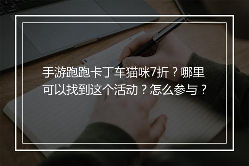 手游跑跑卡丁车猫咪7折?哪里可以找到这个活动?怎么参与?