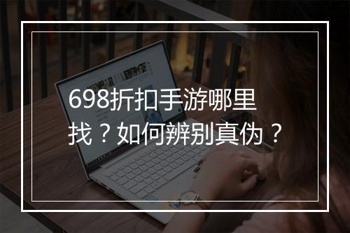 698折扣手游哪里找?如何辨别真伪?