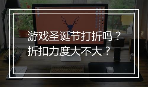游戏圣诞节打折吗?折扣力度大不大?