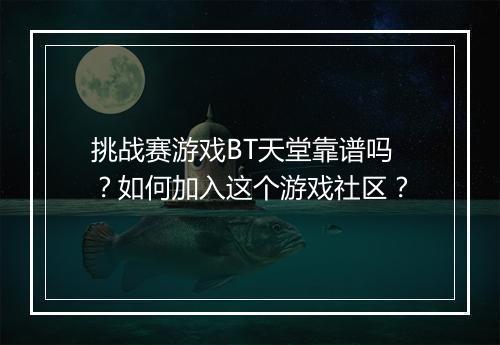 挑战赛游戏BT天堂靠谱吗?如何加入这个游戏社区?