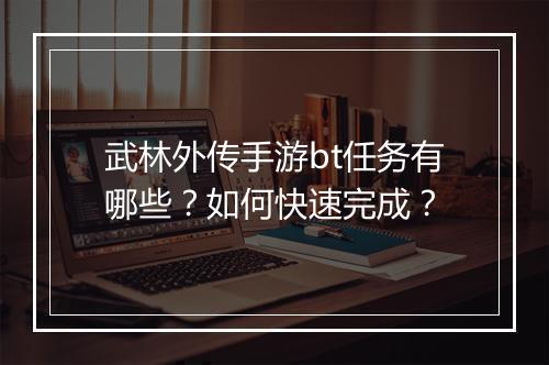 武林外传手游bt任务有哪些?如何快速完成?
