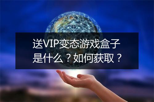 送VIP变态游戏盒子是什么?如何获取?