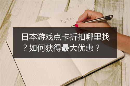 日本游戏点卡折扣哪里找？如何获得最大优惠？