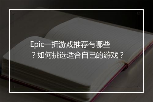 Epic一折游戏推荐有哪些？如何挑选适合自己的游戏？