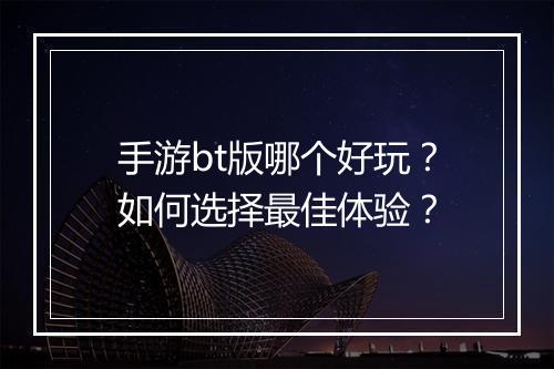 手游bt版哪个好玩?如何选择最佳体验?