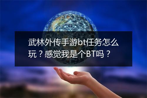 武林外传手游bt任务怎么玩？感觉我是个BT吗？